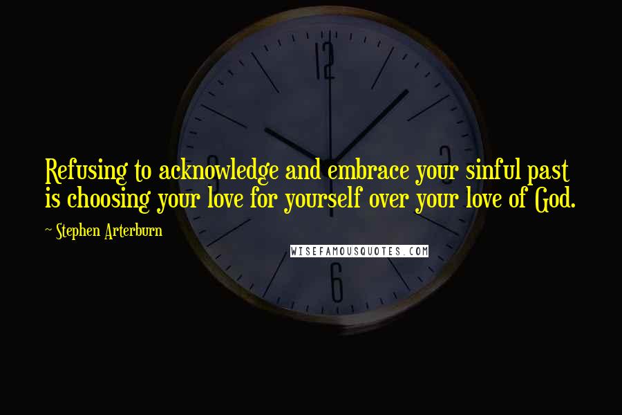 Stephen Arterburn quotes: Refusing to acknowledge and embrace your sinful past is choosing your love for yourself over your love of God.