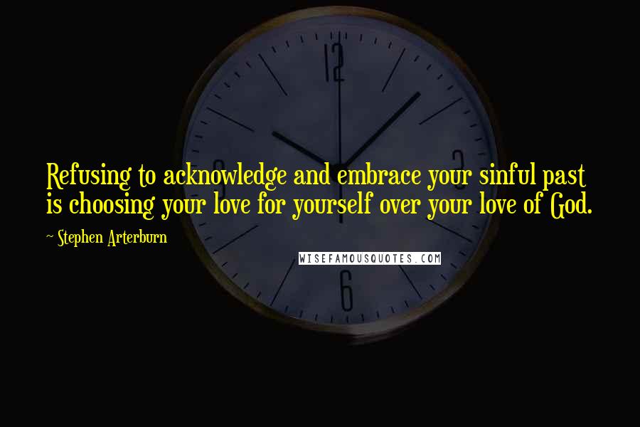 Stephen Arterburn quotes: Refusing to acknowledge and embrace your sinful past is choosing your love for yourself over your love of God. Stephen Arterburn quotes: Refusing to acknowledge and embrace your sinful past is choosing your love for yourself over your love of God.