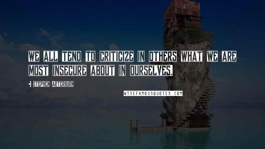 Stephen Arterburn quotes: we all tend to criticize in others what we are most insecure about in ourselves.