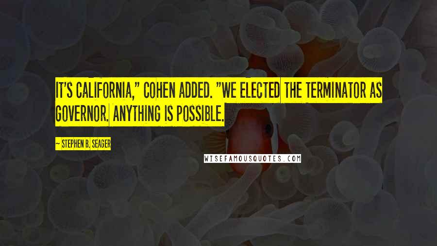 Stephen B. Seager quotes: It's California," Cohen added. "We elected the Terminator as governor. Anything is possible.