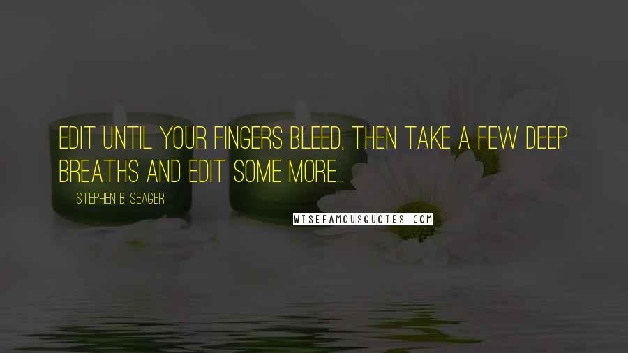 Stephen B. Seager quotes: Edit until your fingers bleed, then take a few deep breaths and edit some more...