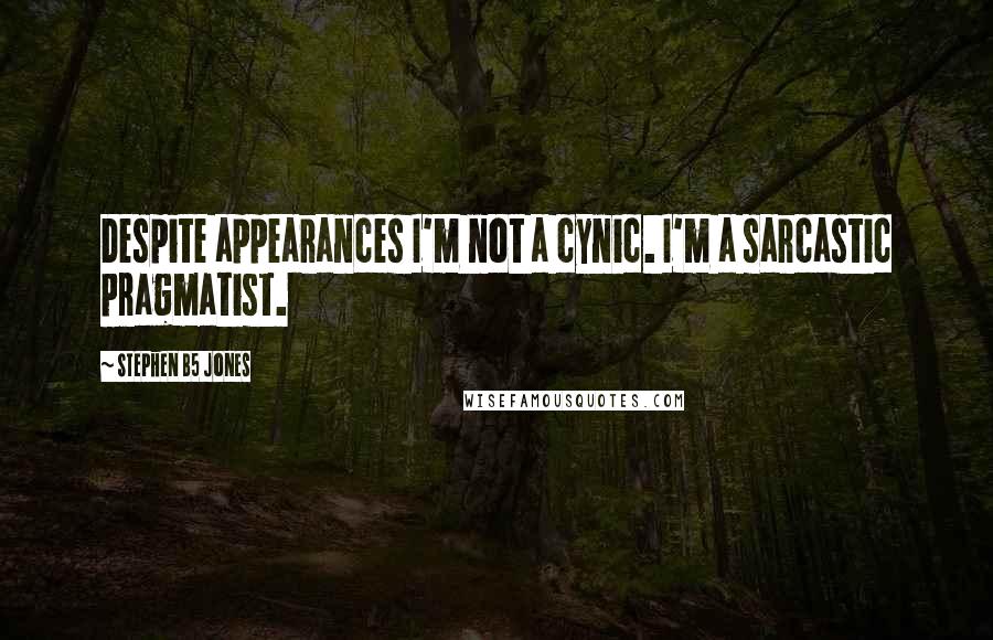 Stephen B5 Jones quotes: Despite appearances I'm not a cynic. I'm a sarcastic pragmatist.