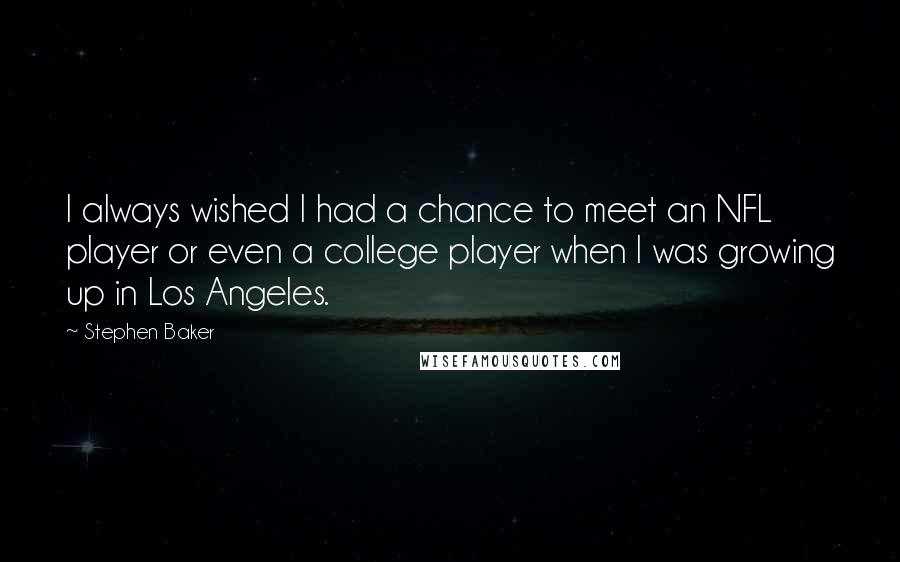 Stephen Baker quotes: I always wished I had a chance to meet an NFL player or even a college player when I was growing up in Los Angeles. Stephen Baker quotes: I always wished I had a chance to meet an NFL player or even a college player when I was growing up in Los Angeles.