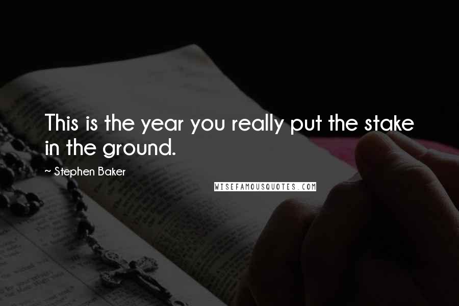 Stephen Baker quotes: This is the year you really put the stake in the ground.