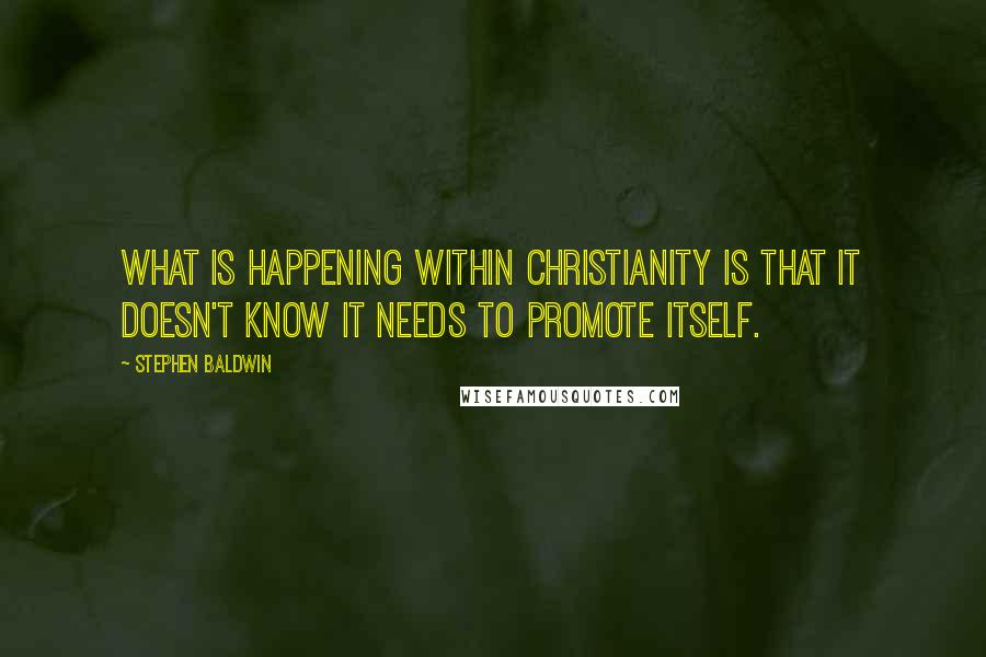 Stephen Baldwin quotes: What is happening within Christianity is that it doesn't know it needs to promote itself.