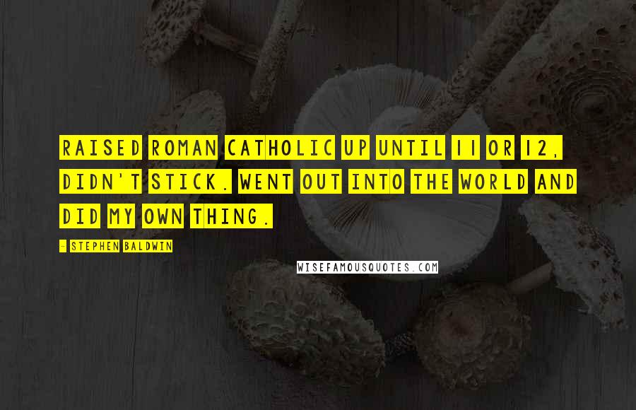 Stephen Baldwin quotes: Raised Roman Catholic up until 11 or 12, didn't stick. Went out into the world and did my own thing.