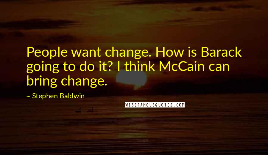 Stephen Baldwin quotes: People want change. How is Barack going to do it? I think McCain can bring change.