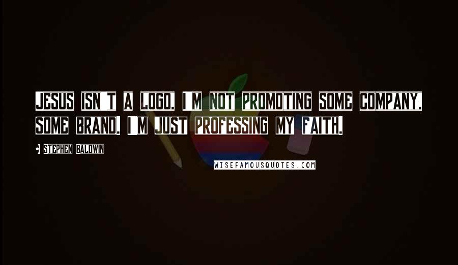 Stephen Baldwin quotes: Jesus isn't a logo, I'm not promoting some company, some brand. I'm just professing my faith.