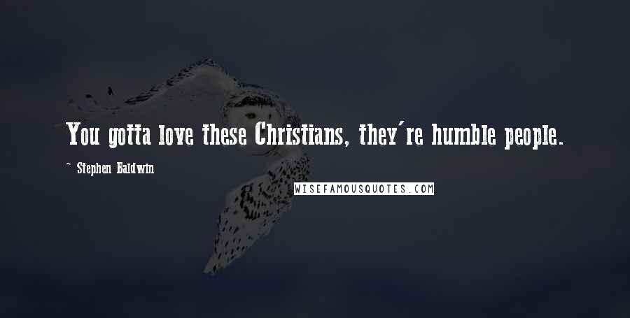 Stephen Baldwin quotes: You gotta love these Christians, they're humble people.