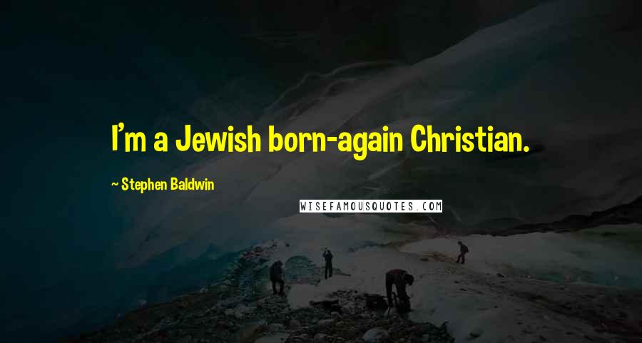Stephen Baldwin quotes: I'm a Jewish born-again Christian.