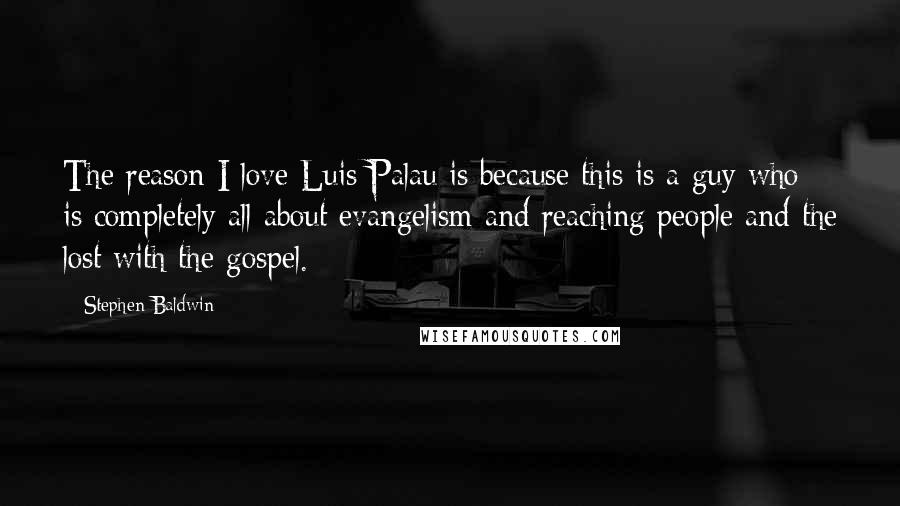Stephen Baldwin quotes: The reason I love Luis Palau is because this is a guy who is completely all about evangelism and reaching people and the lost with the gospel.