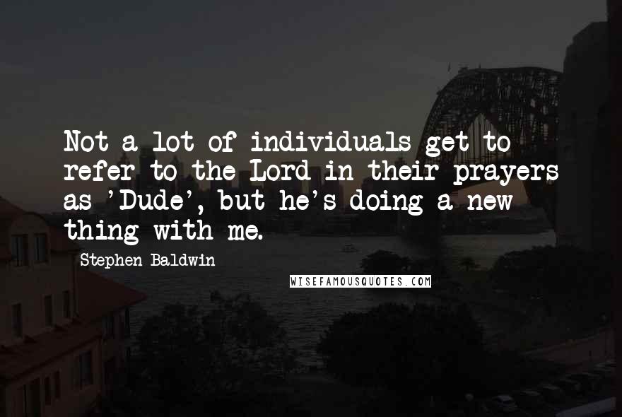 Stephen Baldwin quotes: Not a lot of individuals get to refer to the Lord in their prayers as 'Dude', but he's doing a new thing with me.