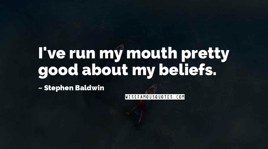 Stephen Baldwin quotes: I've run my mouth pretty good about my beliefs.