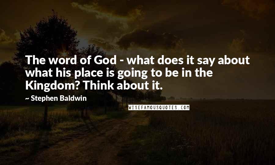 Stephen Baldwin quotes: The word of God - what does it say about what his place is going to be in the Kingdom? Think about it.