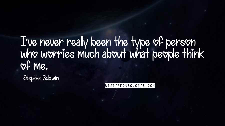 Stephen Baldwin quotes: I've never really been the type of person who worries much about what people think of me.