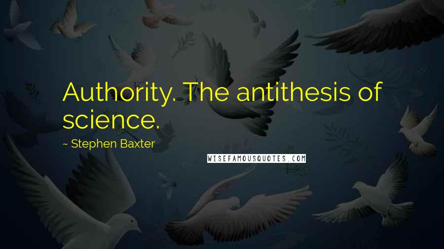 Stephen Baxter quotes: Authority. The antithesis of science.
