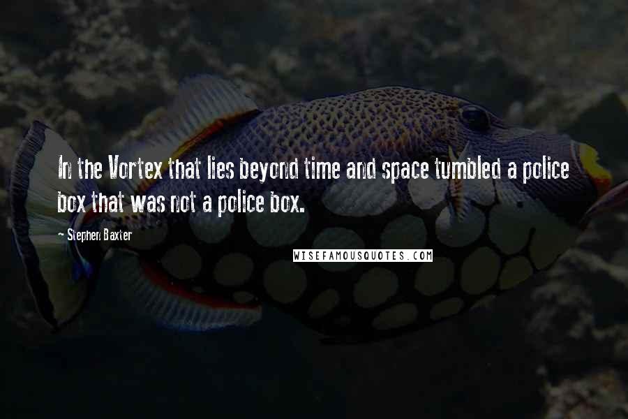 Stephen Baxter quotes: In the Vortex that lies beyond time and space tumbled a police box that was not a police box.