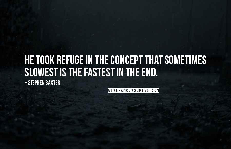 Stephen Baxter quotes: He took refuge in the concept that sometimes slowest is the fastest in the end.