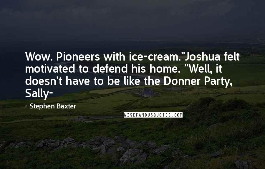 Stephen Baxter quotes: Wow. Pioneers with ice-cream."Joshua felt motivated to defend his home. "Well, it doesn't have to be like the Donner Party, Sally-