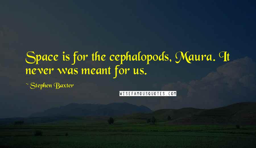 Stephen Baxter quotes: Space is for the cephalopods, Maura. It never was meant for us.