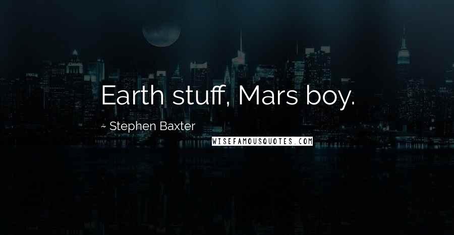 Stephen Baxter quotes: Earth stuff, Mars boy.
