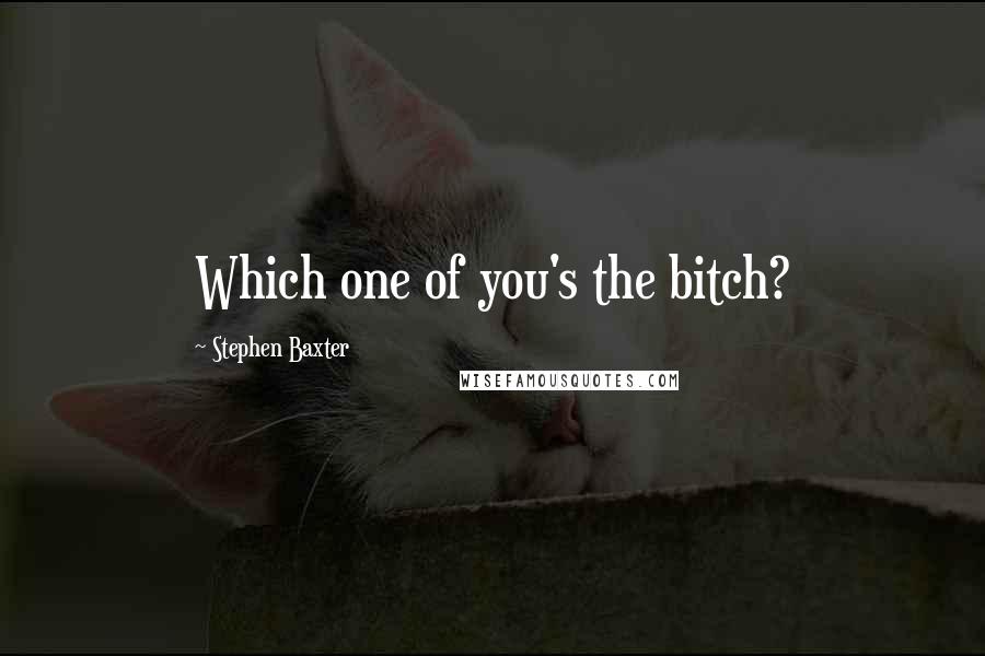 Stephen Baxter quotes: Which one of you's the bitch?