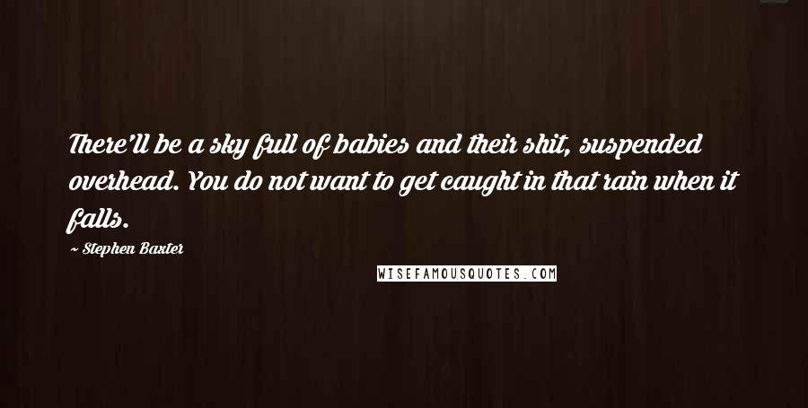 Stephen Baxter quotes: There'll be a sky full of babies and their shit, suspended overhead. You do not want to get caught in that rain when it falls.