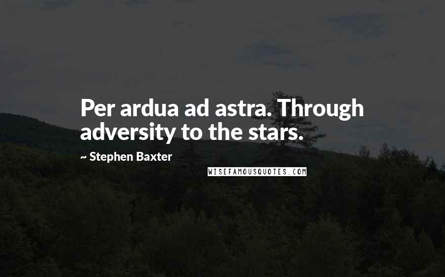 Stephen Baxter quotes: Per ardua ad astra. Through adversity to the stars.
