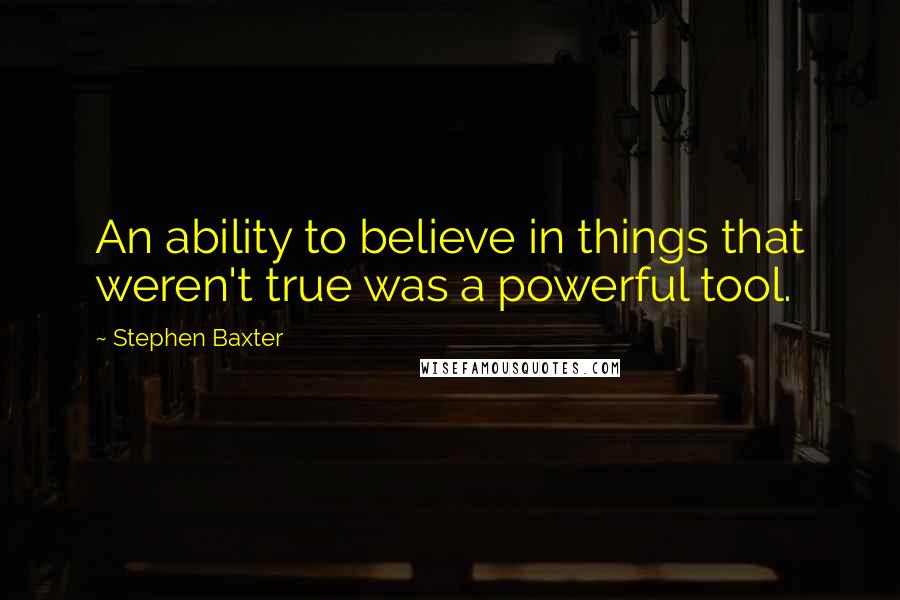 Stephen Baxter quotes: An ability to believe in things that weren't true was a powerful tool.