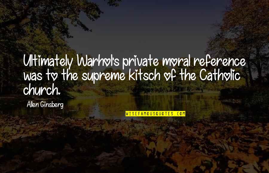 Stephen Bayley Quotes By Allen Ginsberg: Ultimately Warhol's private moral reference was to the Stephen Bayley Quotes By Allen Ginsberg: Ultimately Warhol's private moral reference was to the