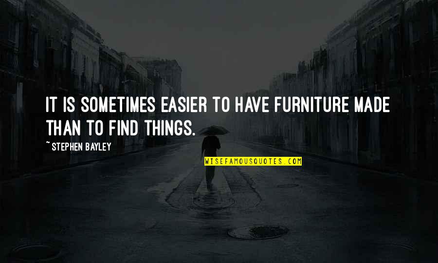Stephen Bayley Quotes By Stephen Bayley: It is sometimes easier to have furniture made