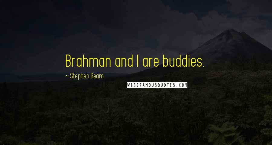 Stephen Beam quotes: Brahman and I are buddies. Stephen Beam quotes: Brahman and I are buddies.