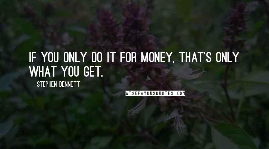 Stephen Bennett quotes: If you only do it for money, that's only what you get.