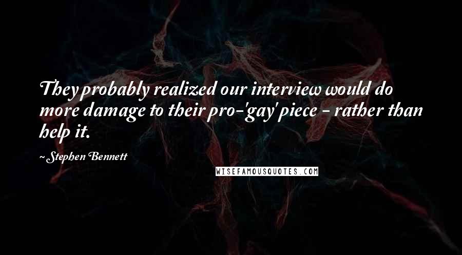 Stephen Bennett quotes: They probably realized our interview would do more damage to their pro-'gay' piece - rather than help it. Stephen Bennett quotes: They probably realized our interview would do more damage to their pro-'gay' piece - rather than help it.