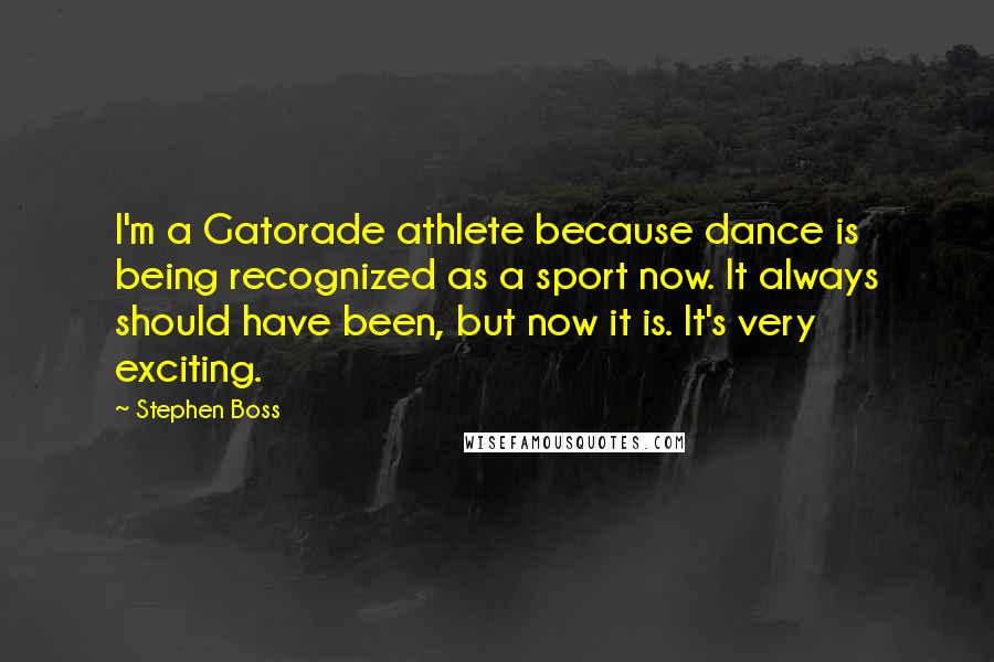 Stephen Boss quotes: I'm a Gatorade athlete because dance is being recognized as a sport now. It always should have been, but now it is. It's very exciting.