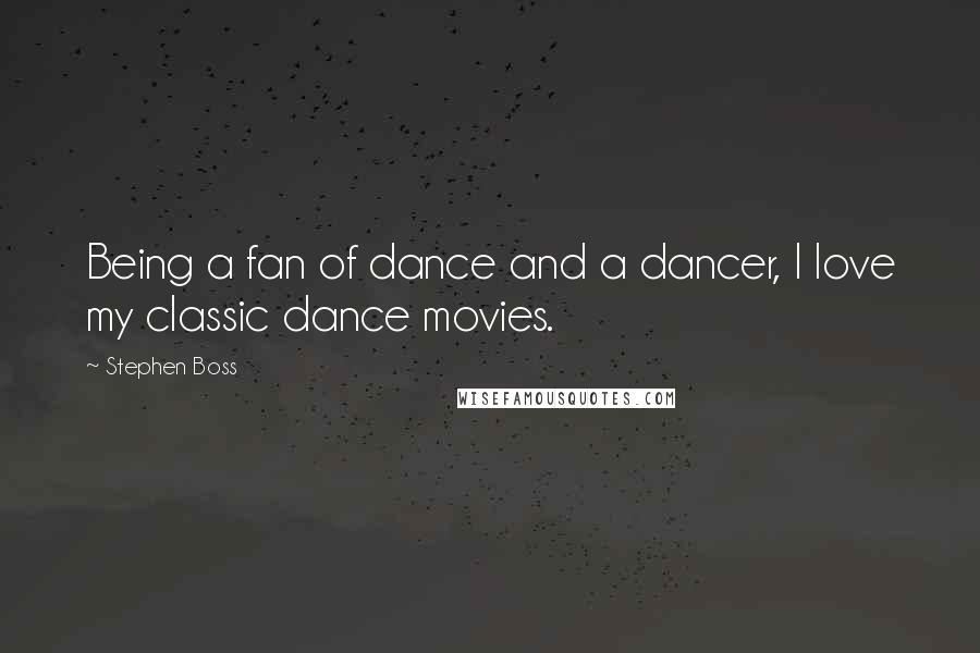 Stephen Boss quotes: Being a fan of dance and a dancer, I love my classic dance movies.