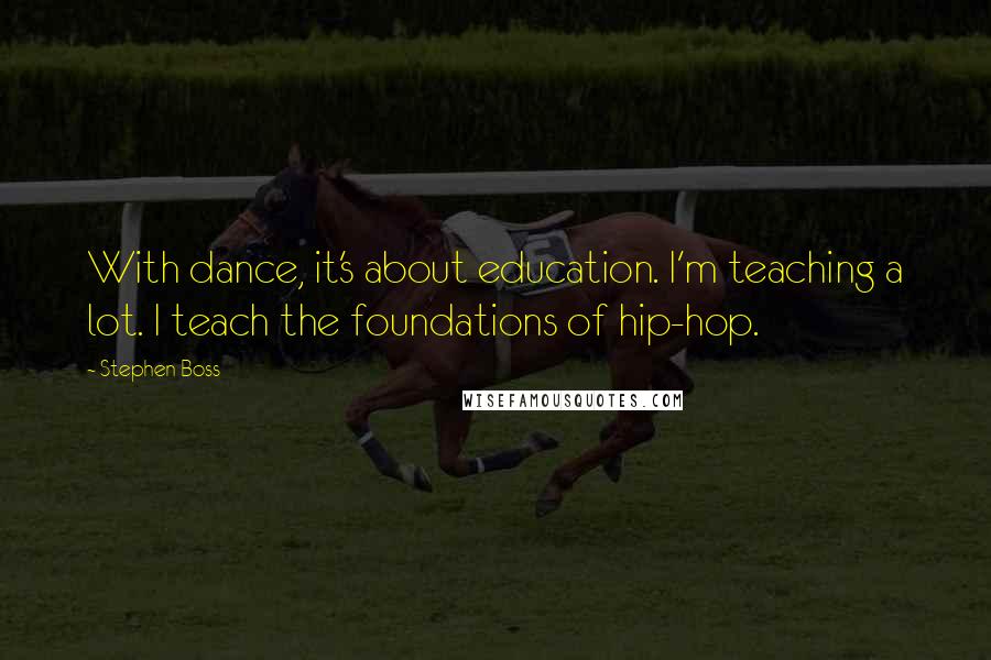 Stephen Boss quotes: With dance, it's about education. I'm teaching a lot. I teach the foundations of hip-hop.