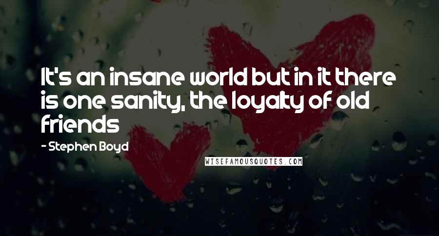 Stephen Boyd quotes: It's an insane world but in it there is one sanity, the loyalty of old friends