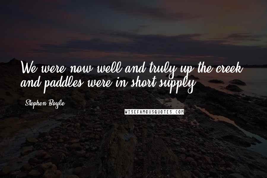 Stephen Boyle quotes: We were now well and truly up the creek, and paddles were in short supply.