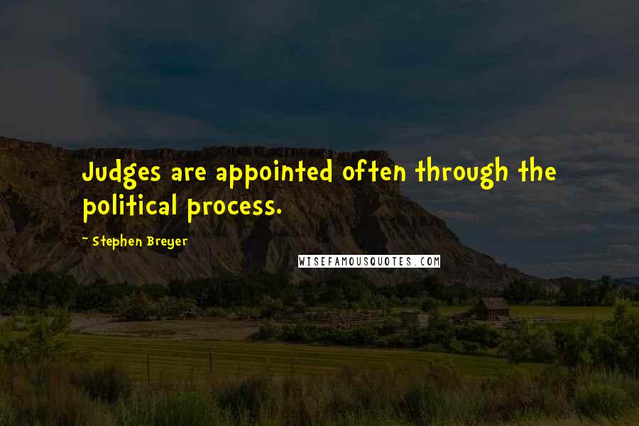 Stephen Breyer quotes: Judges are appointed often through the political process.