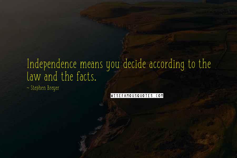 Stephen Breyer quotes: Independence means you decide according to the law and the facts.