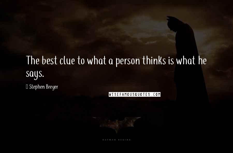 Stephen Breyer quotes: The best clue to what a person thinks is what he says.