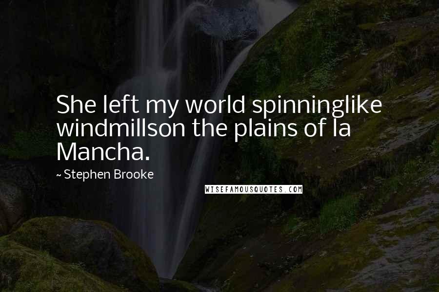 Stephen Brooke quotes: She left my world spinninglike windmillson the plains of la Mancha.