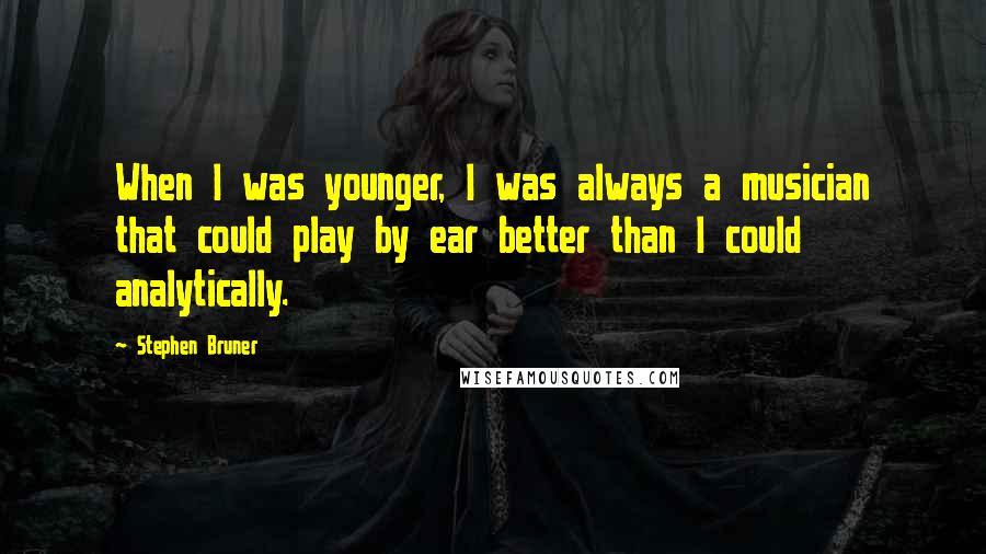 Stephen Bruner quotes: When I was younger, I was always a musician that could play by ear better than I could analytically.