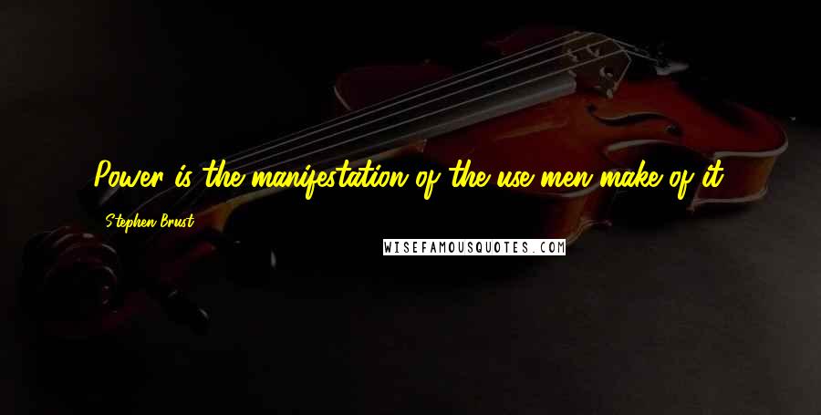 Stephen Brust quotes: Power is the manifestation of the use men make of it.