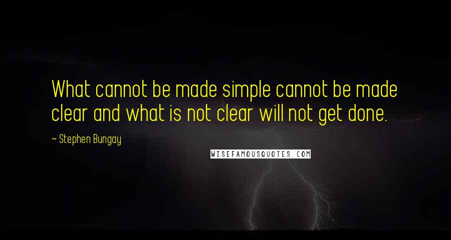 Stephen Bungay quotes: What cannot be made simple cannot be made clear and what is not clear will not get done.