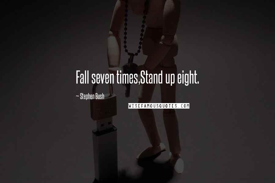 Stephen Bush quotes: Fall seven times,Stand up eight.
