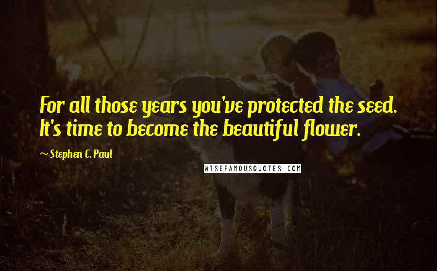 Stephen C. Paul quotes: For all those years you've protected the seed. It's time to become the beautiful flower.