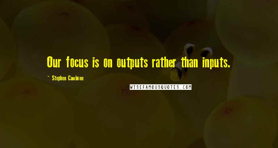 Stephen Cambone quotes: Our focus is on outputs rather than inputs.