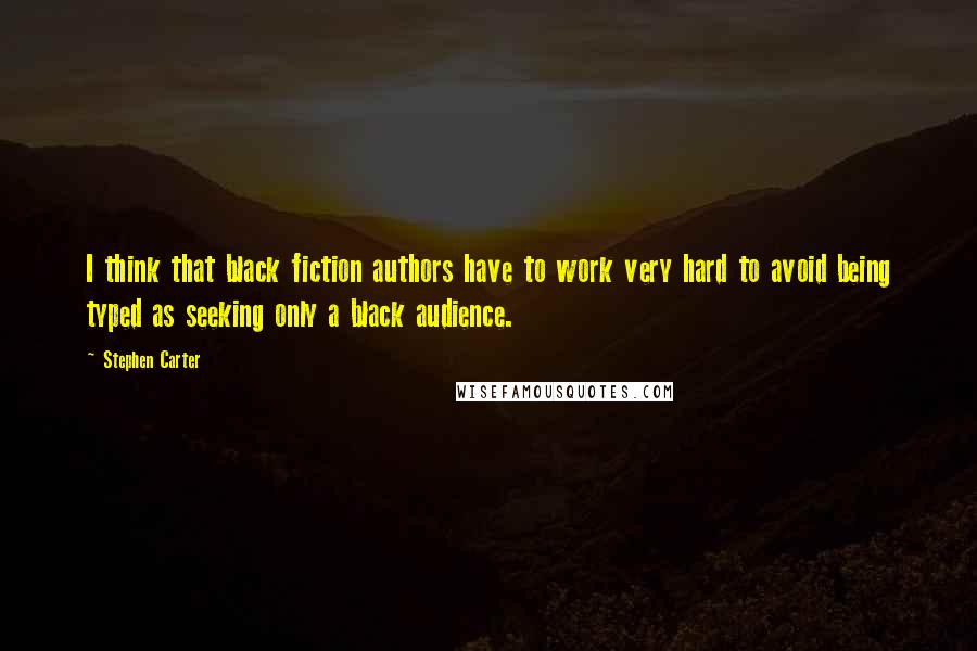 Stephen Carter quotes: I think that black fiction authors have to work very hard to avoid being typed as seeking only a black audience.